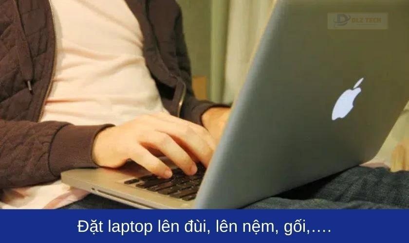 Đặt laptop lên đùi, lên nệm, gối,…