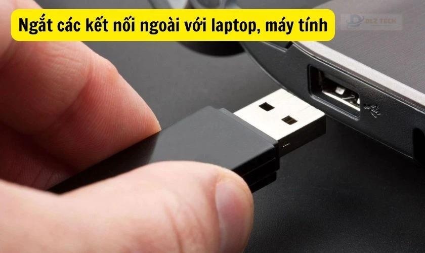 Ngắt các kết nối ngoài với laptop, máy tính