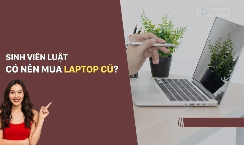 Tại sao laptop cũ được nhiều sinh viên luật lựa chọn