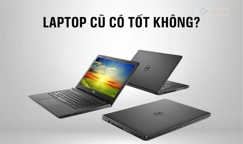 Laptop cũ có tốt không? Có nên mua không?