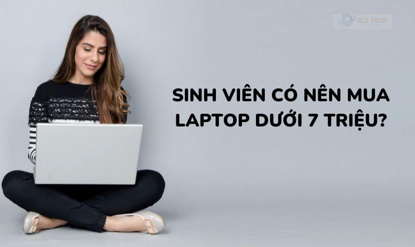 Có nên mua laptop giá rẻ cho sinh viên dưới 7 triệu không?
