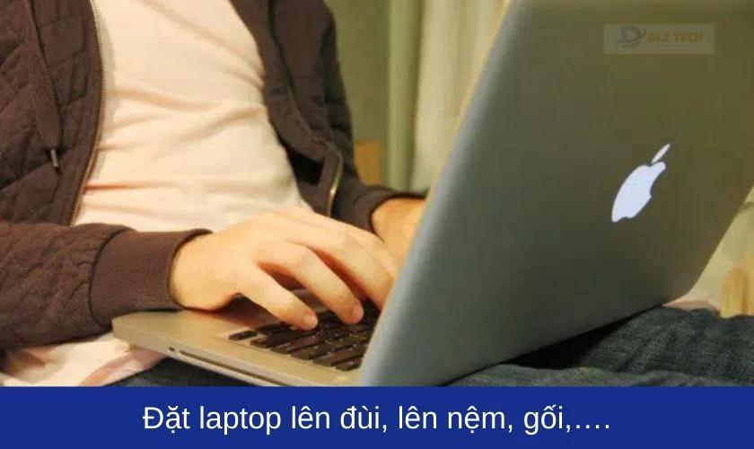 Đặt laptop lên đùi, lên nệm, gối,…