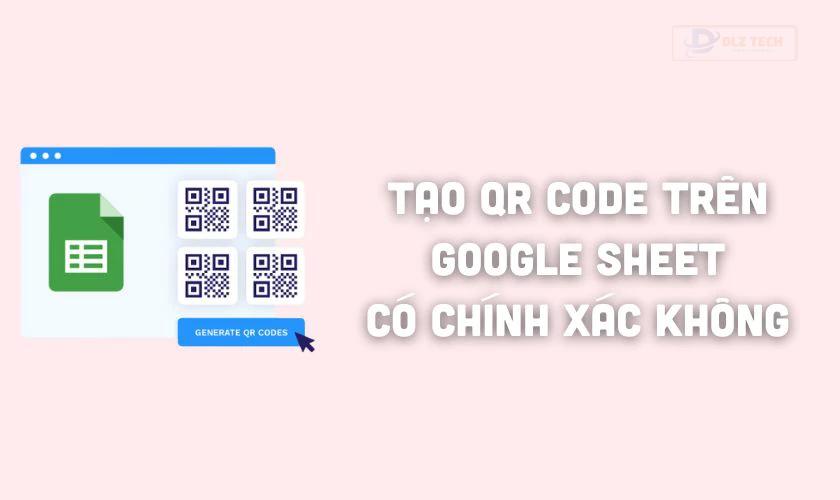 Tạo QR Code trên Google Sheet có chính xác không?
